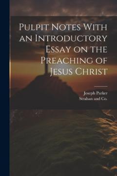 Pulpit Notes With an Introductory Essay on the Preaching of Jesus Christ