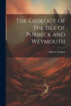 The Geology of the Isle of Purbeck and Weymouth