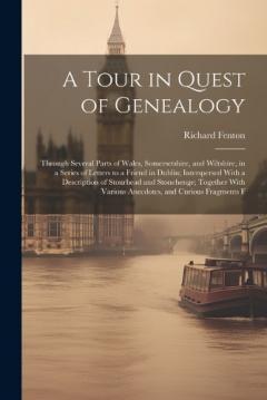 A Tour in Quest of Genealogy: Through Several Parts of Wales, Somersetshire, and Wiltshire, in a Series of Letters to a Friend in Dublin; Interspersed With a Description of Stourhead and Stonehenge; Together With Various Anecdotes, and Curious Fragme