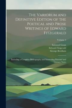 Coperta cărții The Variorum and Definitive Edition of the Poetical and Prose Writings of Edward Fitzgerald: Including a Complete Bibliography and Interesting Personal and Literary Notes; Volume 4