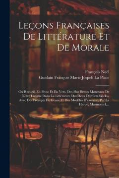 Leçons Françaises De Littérature Et De Morale: Ou Recueil, En Prose Et En Vers, Des Plus Beaux Morceaux De Notre Langue Dans La Littérature Des Deux Derniers Siècles, Avec Des Précepts De Genre Et Des Modèles D'exercise, Par La Harpe, Marmontel, ...