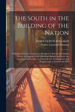 The South in the Building of the Nation: A History of the Southern States Designed to Record the South's Part in the Making of the American Nation; to Portray the Character and Genius, to Chronicle the Achievements and Progress and to Illustrate the