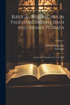 Coperta cărții Biblical Researches in Palestine, Mount Sinai and Arabia Petraea: A Journal of Travels in the Year 1838; Volume 1