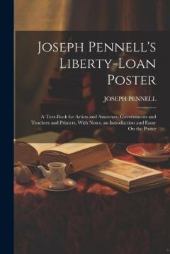 Joseph Pennell's Liberty-Loan Poster: A Text-Book for Artists and Amateurs, Governments and Teachers and Printers, With Notes, an Introduction and Essay On the Poster