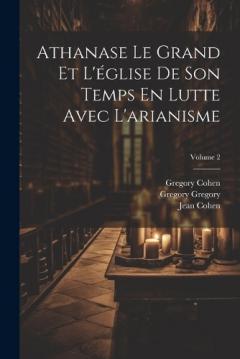 Coperta cărții Athanase Le Grand Et L'église De Son Temps En Lutte Avec L'arianisme; Volume 2