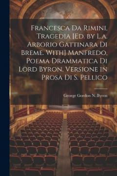 Coperta cărții Francesca Da Rimini, Tragedia [Ed. by L.a. Arborio Gattinara Di Breme. With] Manfredo, Poema Drammatica Di Lord Byron, Versione in Prosa Di S. Pellico