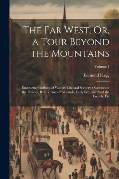 The Far West, Or, a Tour Beyond the Mountains: Embracing Outlines of Western Life and Scenery; Sketches of the Prairies, Rivers, Ancient Mounds, Early Settlements of the French, Etc; Volume 1