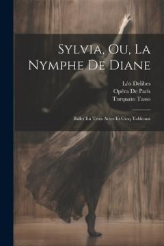 Coperta cărții Sylvia, Ou, La Nymphe De Diane: Ballet En Trois Actes Et Cinq Tableaux