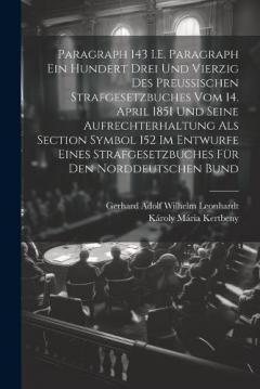Paragraph 143 I.E. Paragraph Ein Hundert Drei Und Vierzig Des Preussischen Strafgesetzbuches Vom 14. April 1851 Und Seine Aufrechterhaltung Als Section Symbol 152 Im Entwurfe Eines Strafgesetzbuches Für Den Norddeutschen Bund