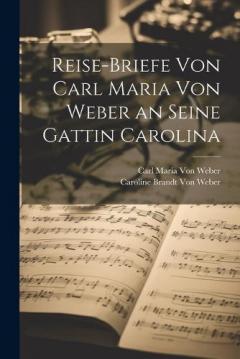 Coperta cărții Reise-Briefe von Carl Maria von Weber an seine Gattin Carolina
