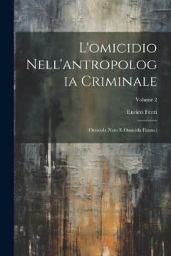 L'omicidio Nell'antropologia Criminale: (Omicida Nato E Omicida Pazzo.); Volume 2