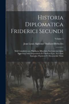 Historia Diplomatica Friderici Secundi: Sive Constitutiones, Privilegia, Mandata, Instrumenta Quae Supersunt Istius Imperatoris Et Filiorum Ejus. Accedunt Epistolae Paparum Et Documenta Varia; Volume 3