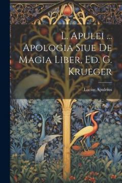 Coperta cărții L. Apulei ... Apologia Siue De Magia Liber, Ed. G. Krueger