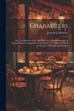 Coperta cărții Characters: Or, The Manners of the age: With the Moral Characters of Theophrastus. Translated From the Greek. To Which is Prefix'd an Account of his Life and Writings