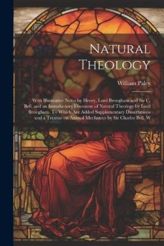 Natural Theology; With Illustrative Notes by Henry, Lord Brougham and Sir C. Bell, and an Introductory Discourse of Natural Theology by Lord Brougham. To Which are Added Supplementary Dissertations and a Treatise on Animal Mechanics by Sir Charles Be