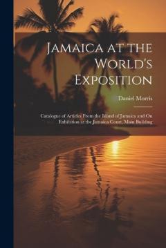 Coperta cărții Jamaica at the World's Exposition: Catalogue of Articles From the Island of Jamaica and On Exhibition at the Jamaica Court, Main Building