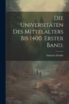 Die Universitäten des Mittelalters bis 1400. Erster Band.