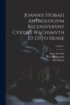 Joannis Stobaei Anthologivm recensvervnt Cvrtivs Wachsmvth et Otto Hense; Volume 3