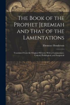 The Book of the Prophet Jeremiah and That of the Lamentations: Translated From the Original Hebrew; With a Commentary, Critical, Philological, and Exegetical