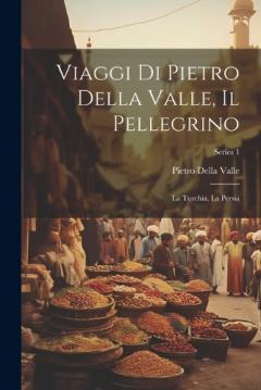 Viaggi Di Pietro Della Valle, Il Pellegrino: La Turchia. La Persia; Series 1