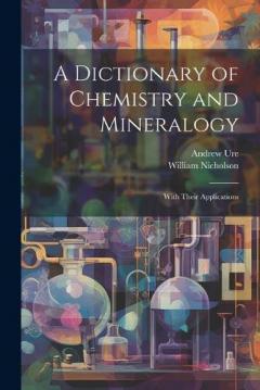 Coperta cărții A Dictionary of Chemistry and Mineralogy: With Their Applications
