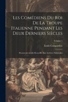 Les Comédiens du roi de la troupe italienne pendant les deux derniers siècles; documents inédits recueillis aux archives nationales; Volume 1