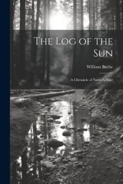 The log of the sun; a Chronicle of Nature's Year