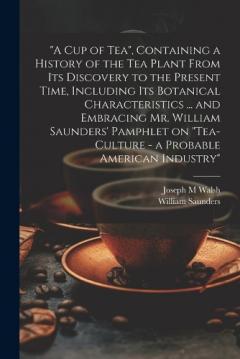 Coperta cărții "A cup of tea", Containing a History of the tea Plant From its Discovery to the Present Time, Including its Botanical Characteristics ... and Embracing Mr. William Saunders' Pamphlet on "Tea-culture - a Probable American Industry"