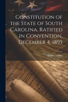 Constitution of the State of South Carolina, Ratified in Convention, December 4, 1895