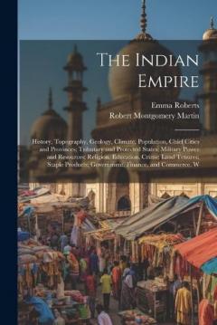 The Indian Empire: History, Topography, Geology, Climate, Population, Chief Cities and Provinces; Tributary and Protected States; Military Power and Resources; Religion, Education, Crime; Land Tenures; Staple Products; Government, Finance, and Commer