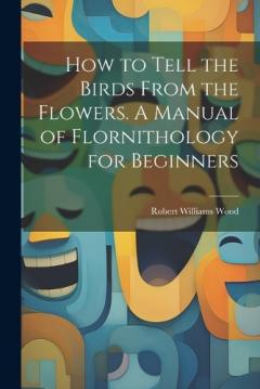 Coperta cărții How to Tell the Birds From the Flowers. A Manual of Flornithology for Beginners