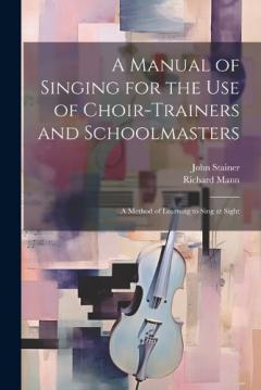 Coperta cărții A Manual of Singing for the use of Choir-trainers and Schoolmasters: A Method of Learning to Sing at Sight