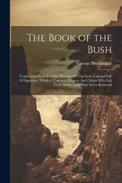 Coperta cărții The Book of the Bush: Containing Many Truthful Sketches Of The Early Colonial Life Of Squatters, Whalers, Convicts, Diggers, And Others Who Left Their Native Land And Never Returned