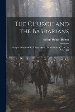 The Church and the Barbarians: Being an Outline of the History of the Church from A.D. 461 to A.D. 1003