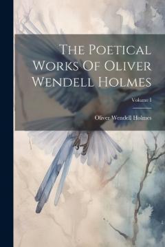 The Poetical Works Of Oliver Wendell Holmes; Volume I