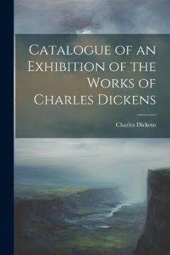 Catalogue of an Exhibition of the Works of Charles Dickens