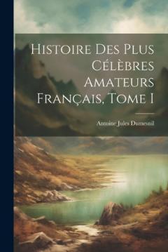 Coperta cărții Histoire des plus Célèbres Amateurs Français, Tome I