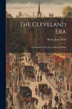 Coperta cărții The Cleveland Era: A Chronicle of the New Order in Politics