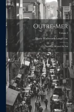 Outre-Mer: A Pilgrimage Beyond the Sea; Volume I
