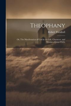 Theophany: Or, The Manifestation of God in the Life, Character, and Mission of Jesus Christ