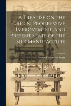 Coperta cărții A Treatise on the Origin, Progressive Improvement, and Present State of the Silk Manufacture