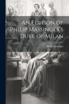 Coperta cărții An Edition of Philip Massinger's Duke of Milan