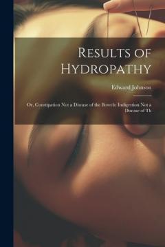 Coperta cărții Results of Hydropathy: Or, Constipation Not a Disease of the Bowels: Indigestion Not a Disease of Th