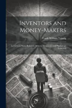 Inventors and Money-makers: Lectures on Some Relations Between Economics and Psychology Delivered