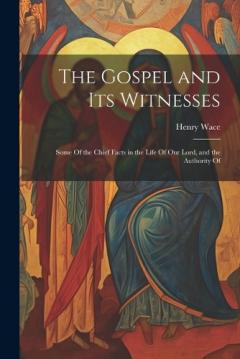 Coperta cărții The Gospel and Its Witnesses: Some Of the Chief Facts in the Life Of Our Lord, and the Authority Of