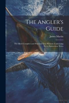 Coperta cărții The Angler's Guide: The Most Complete and Practical Ever Written: Containing Every Instruction Neces