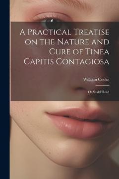 Coperta cărții A Practical Treatise on the Nature and Cure of Tinea Capitis Contagiosa: Or Scald Head