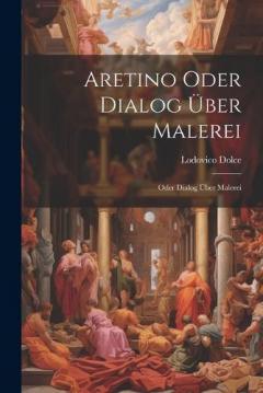 Aretino Oder Dialog über Malerei: Oder Dialog über Malerei
