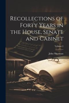 Recollections of Forty Years in the House, Senate and Cabinet; Volume 2