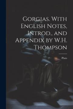 Gorgias. With English Notes, Introd., and Appendix by W.H. Thompson